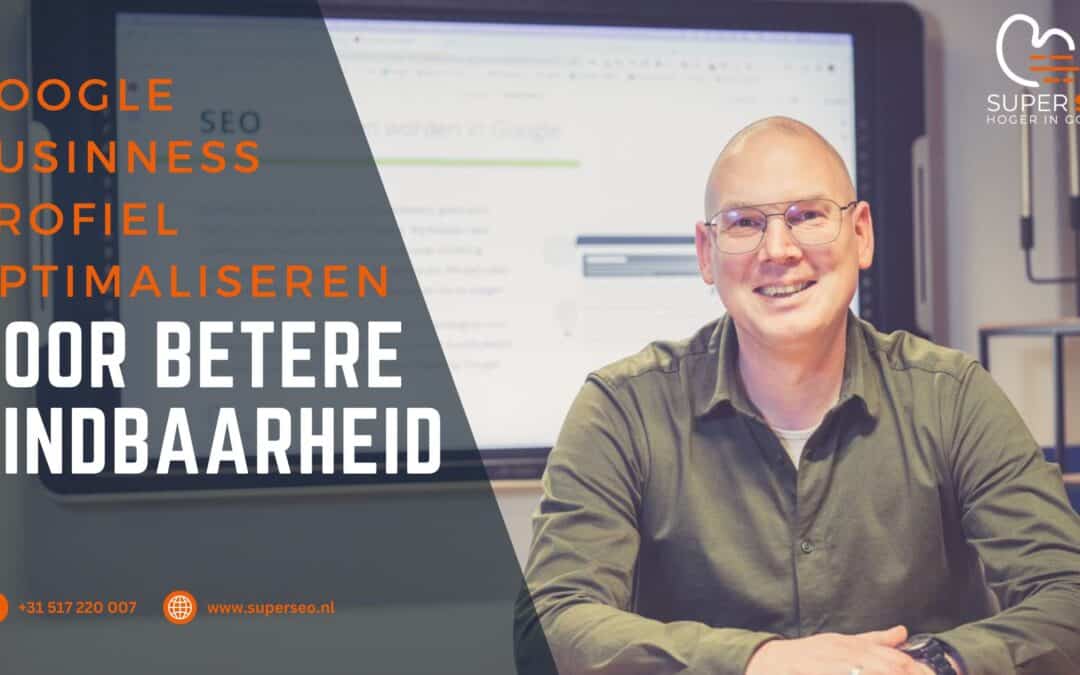 Google Business Profiel Optimaliseren voor Betere Vindbaarheid